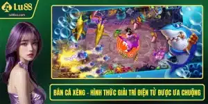 Bắn Cá Xèng - Hình Thức Giải Trí Điện Tử Được Ưa Chuộng