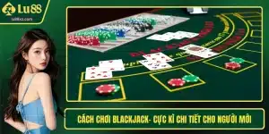 Cách Chơi Blackjack- Cực Kì Chi Tiết Cho Người Mới