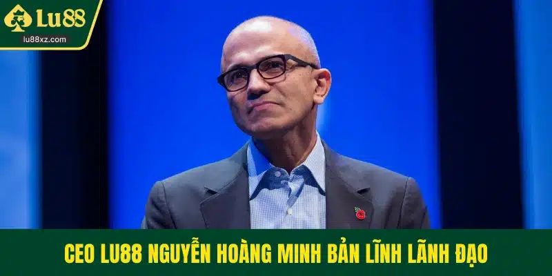 CEO LU88 Nguyễn Hoàng Minh bản lĩnh lãnh đạo