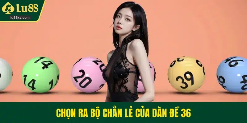 Chọn ra bộ chẵn lẻ của dàn đề 36
