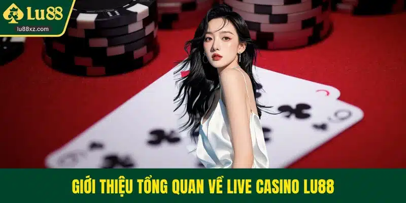 Giới thiệu tổng quan về live casino LU88 
