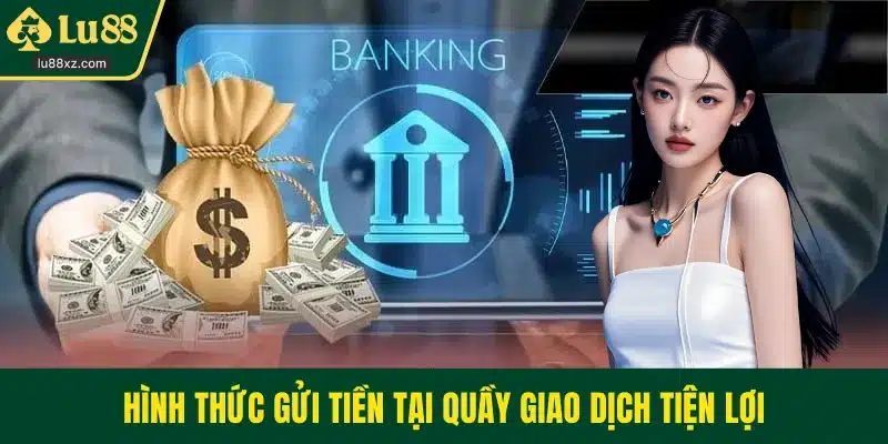 Hình thức gửi tiền tại quầy giao dịch tiện lợi