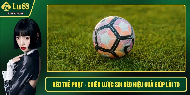 Kèo Thẻ Phạt - Chiến Lược Soi Kèo Hiệu Quả Giúp Lời To