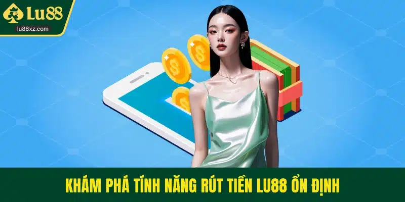 Khám phá tính năng rút tiền LU88 ổn định