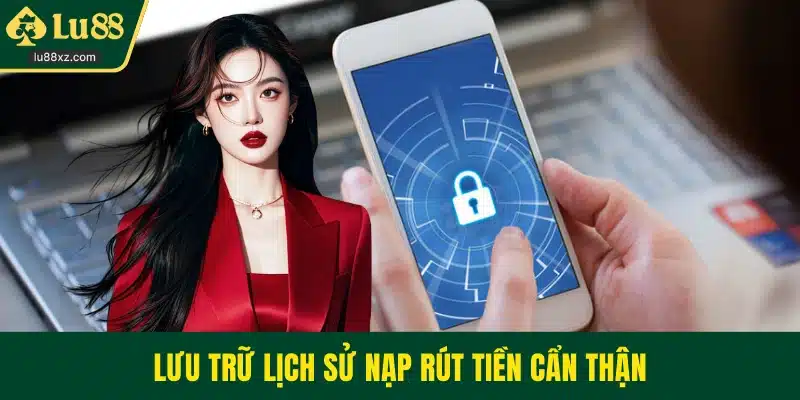 Lưu trữ lịch sử nạp rút tiền cẩn thận