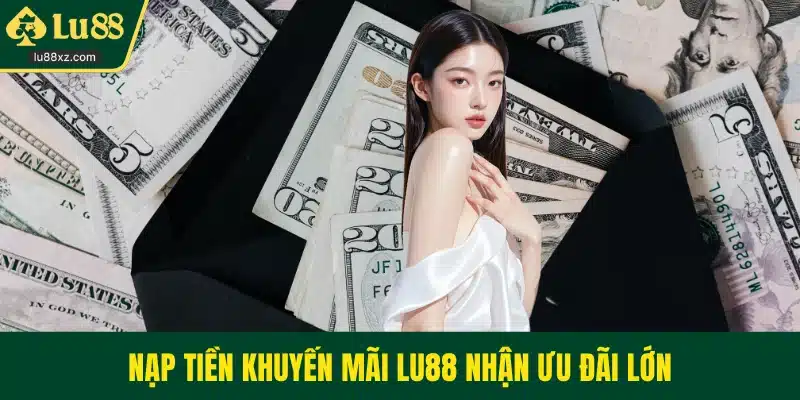 Nạp tiền khuyến mãi LU88 nhận ưu đãi lớn