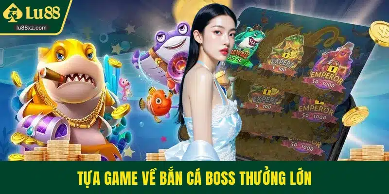 Tựa game về bắn cá boss thưởng lớn