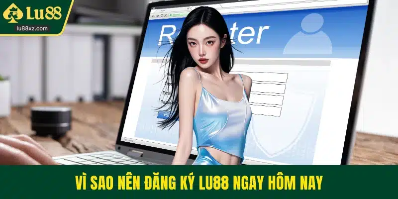 Vì sao nên đăng ký LU88 ngay hôm nay